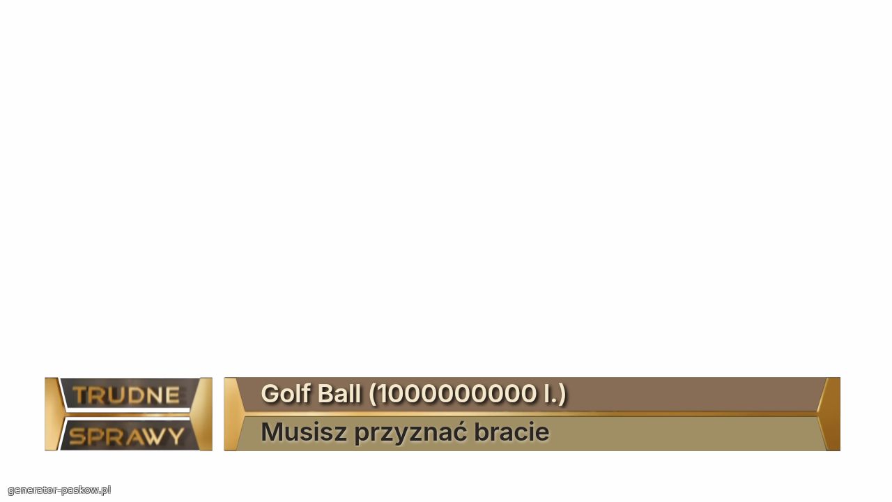 Golf Ball (1000000000 l.)
Musisz przyznać bracie
