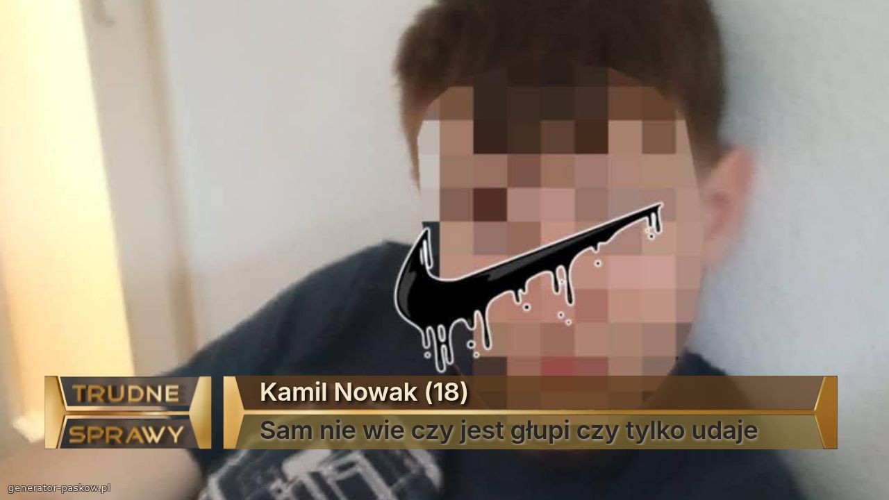 Kamil Nowak (18)
Sam nie wie czy jest głupi czy tylko udaje 