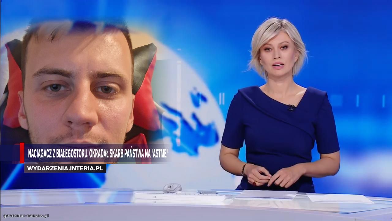 nACIĄGACZ Z BIAŁEGOSTOKU, OKRADAŁ SKARB PAŃSTWA NA "aSTMĘ"