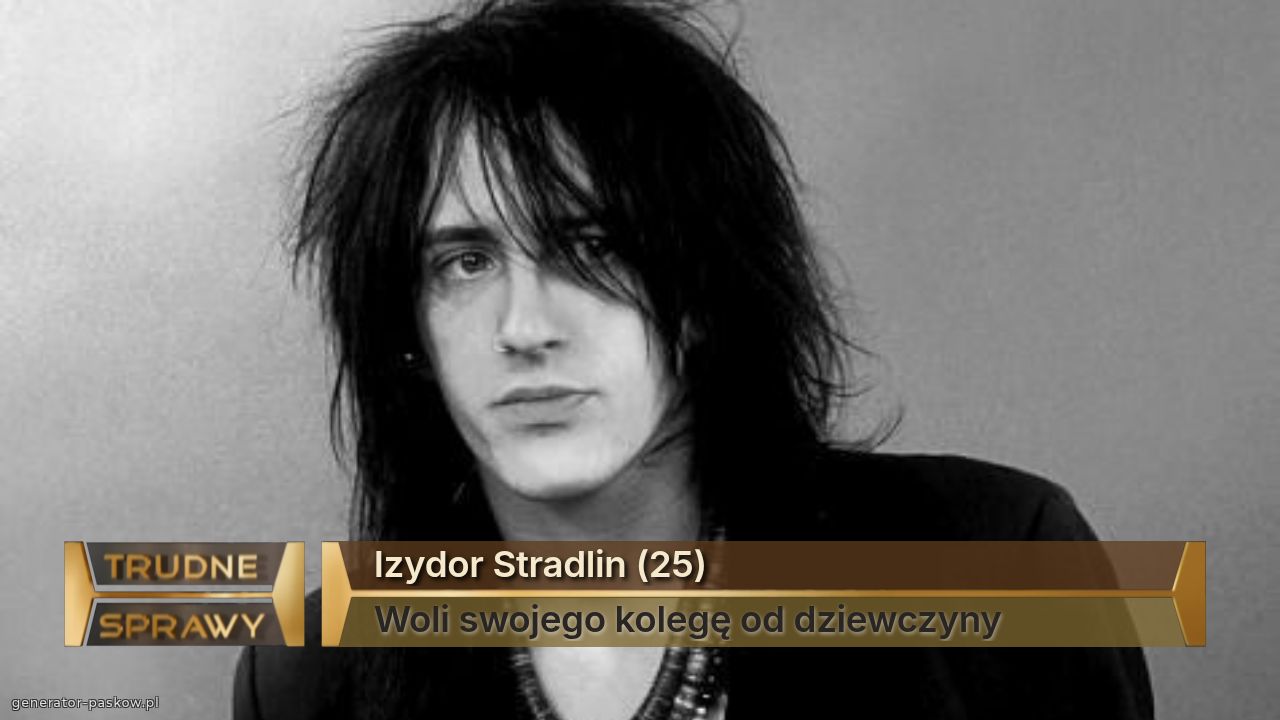 Izydor Stradlin (25)
Woli swojego kolegę od dziewczyny 