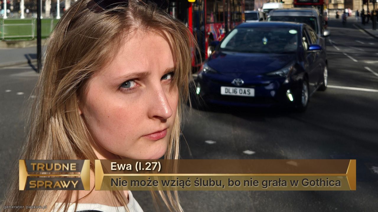 Ewa (l.27)
Nie może wziąć ślubu, bo nie grała w Gothica