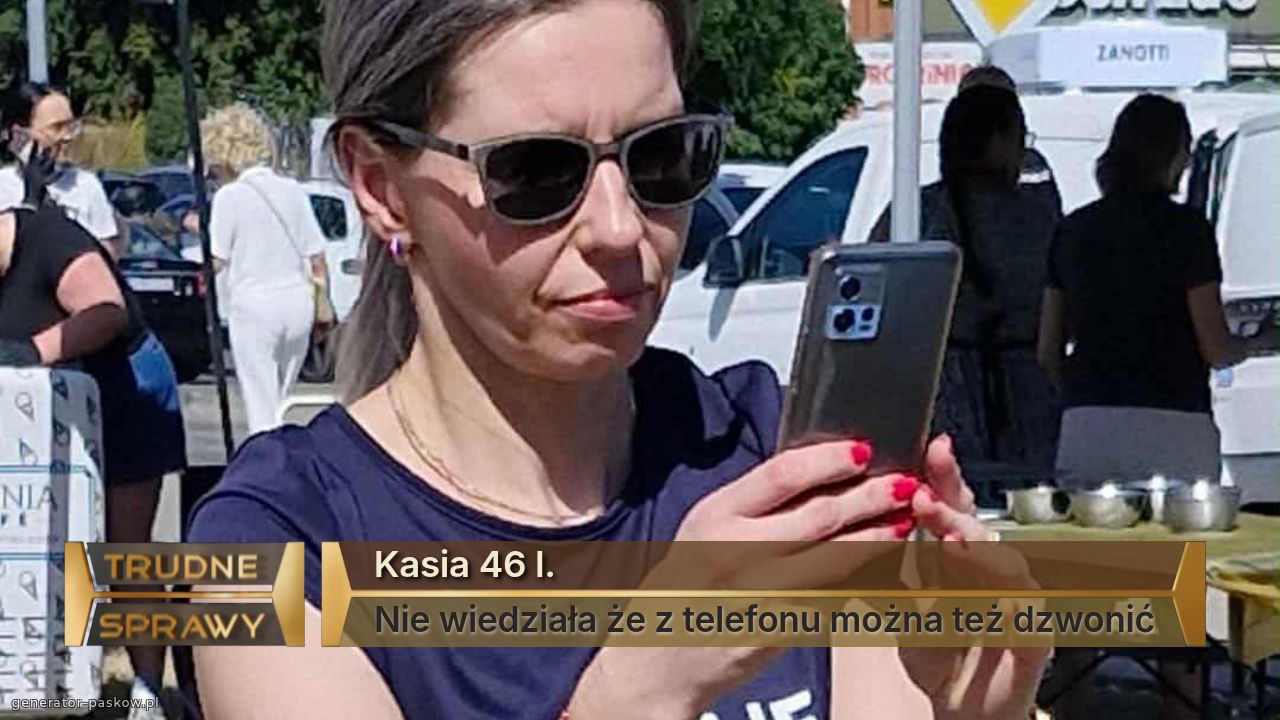 Kasia 46 l.
Nie wiedziała że z telefonu można też dzwonić