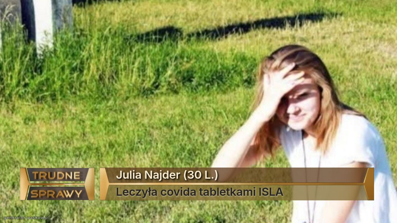 Julia Najder (30 L.)
Leczyła covida tabletkami ISLA  