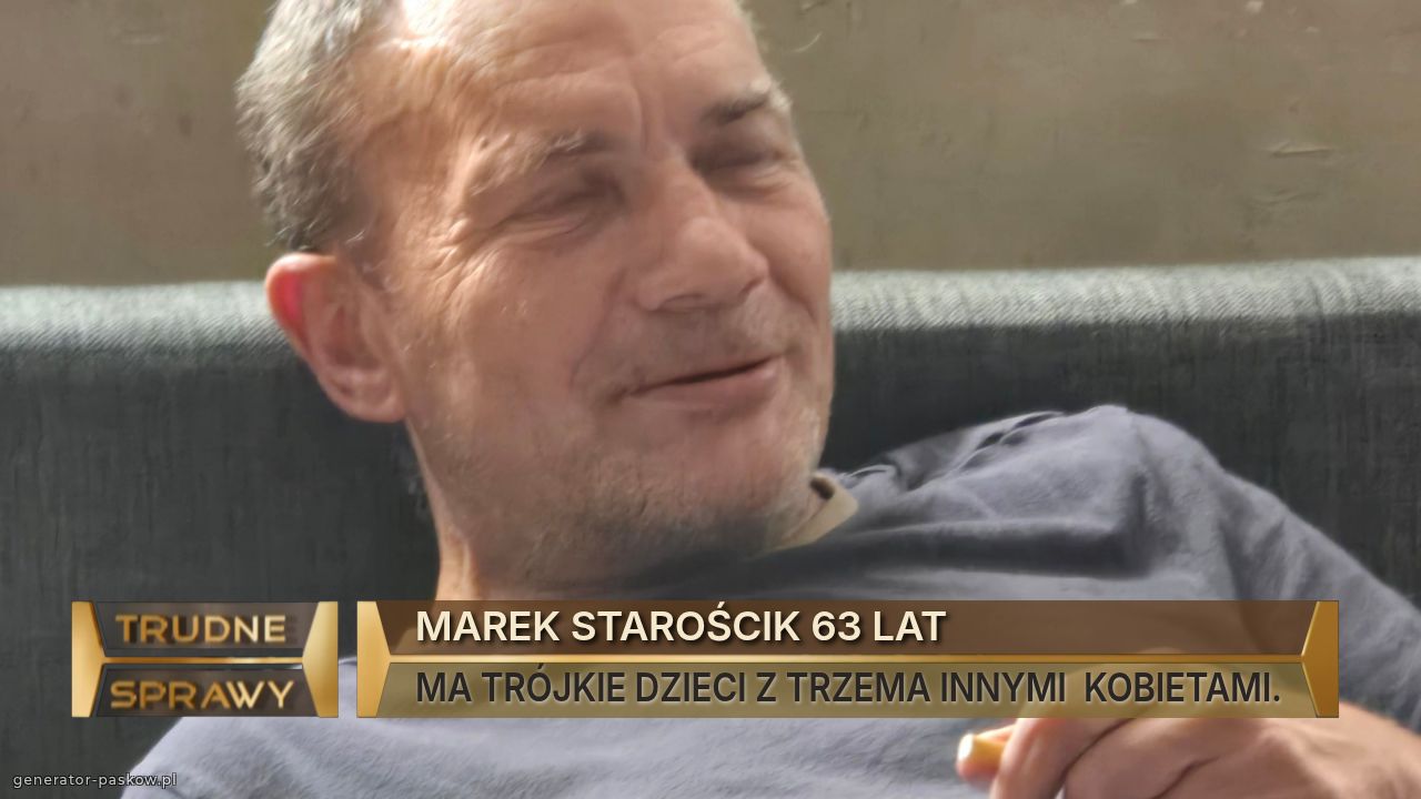 MAREK STAROŚCIK 63 LAT
MA TRÓJKIE DZIECI Z TRZEMA INNYMI  KOBIETAMI.