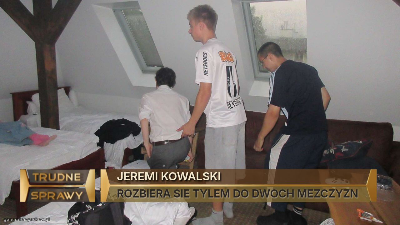 JEREMI KOWALSKI
ROZBIERA SIE TYLEM DO DWOCH MEZCZYZN 