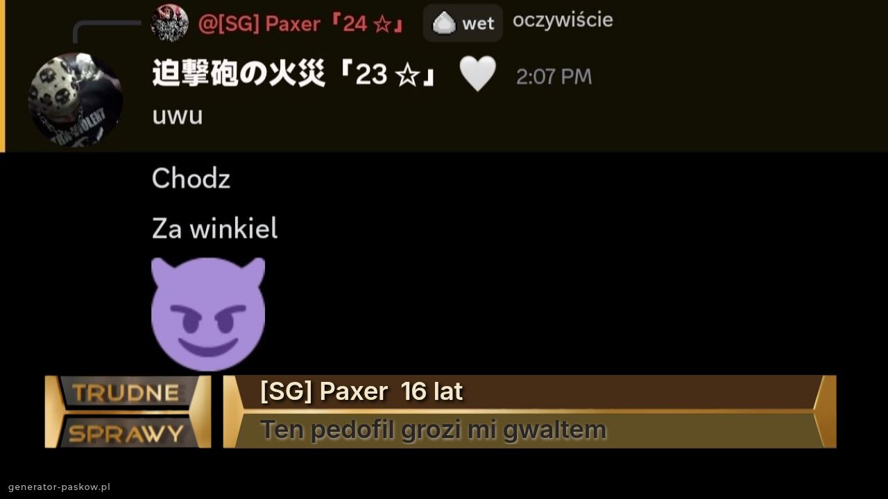 [SG] Paxer  16 lat
Ten pedofil grozi mi gwaltem 