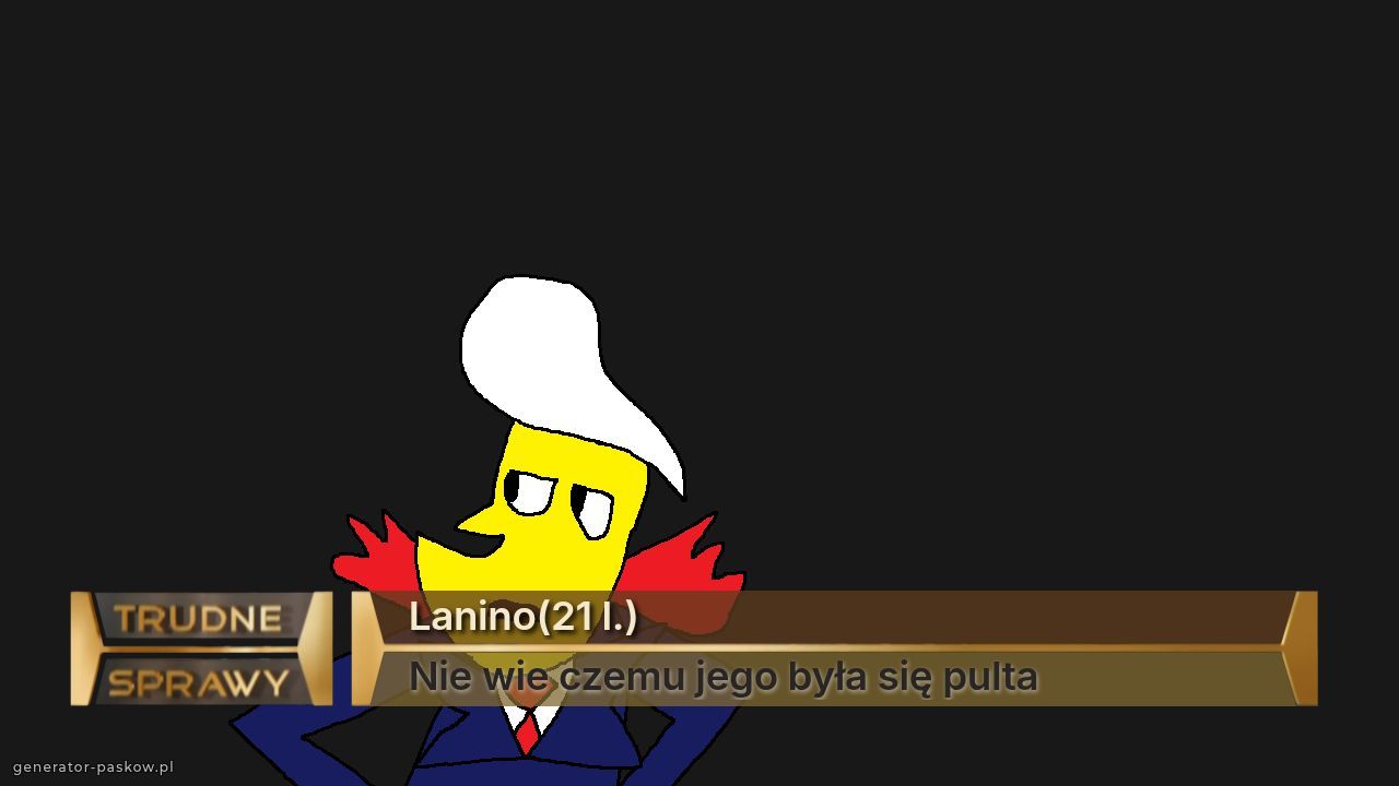 Lanino(21 l.)
Nie wie czemu jego była się pulta