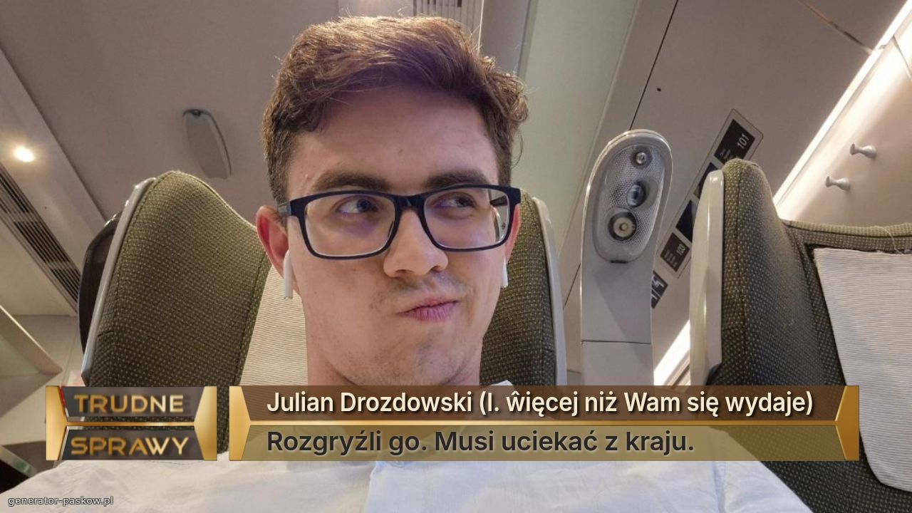 Julian Drozdowski (l. ŵięcej niż Wam się wydaje)
Rozgryźli go. Musi uciekać z kraju.