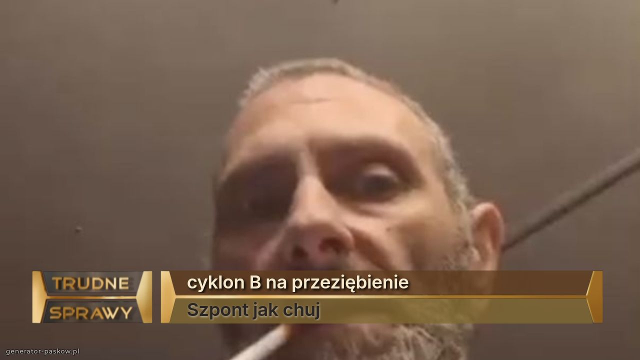 cyklon B na przeziębienie 
Szpont jak chuj 