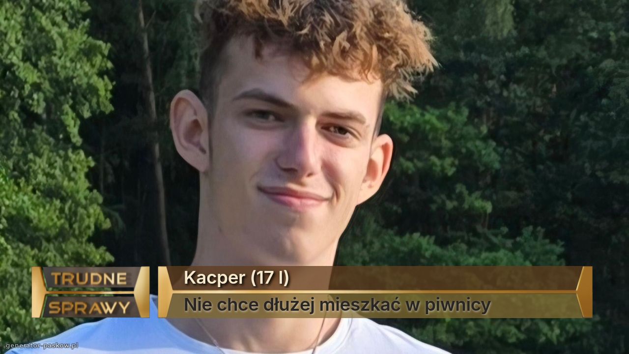 Kacper (17 l)
Nie chce dłużej mieszkać w piwnicy