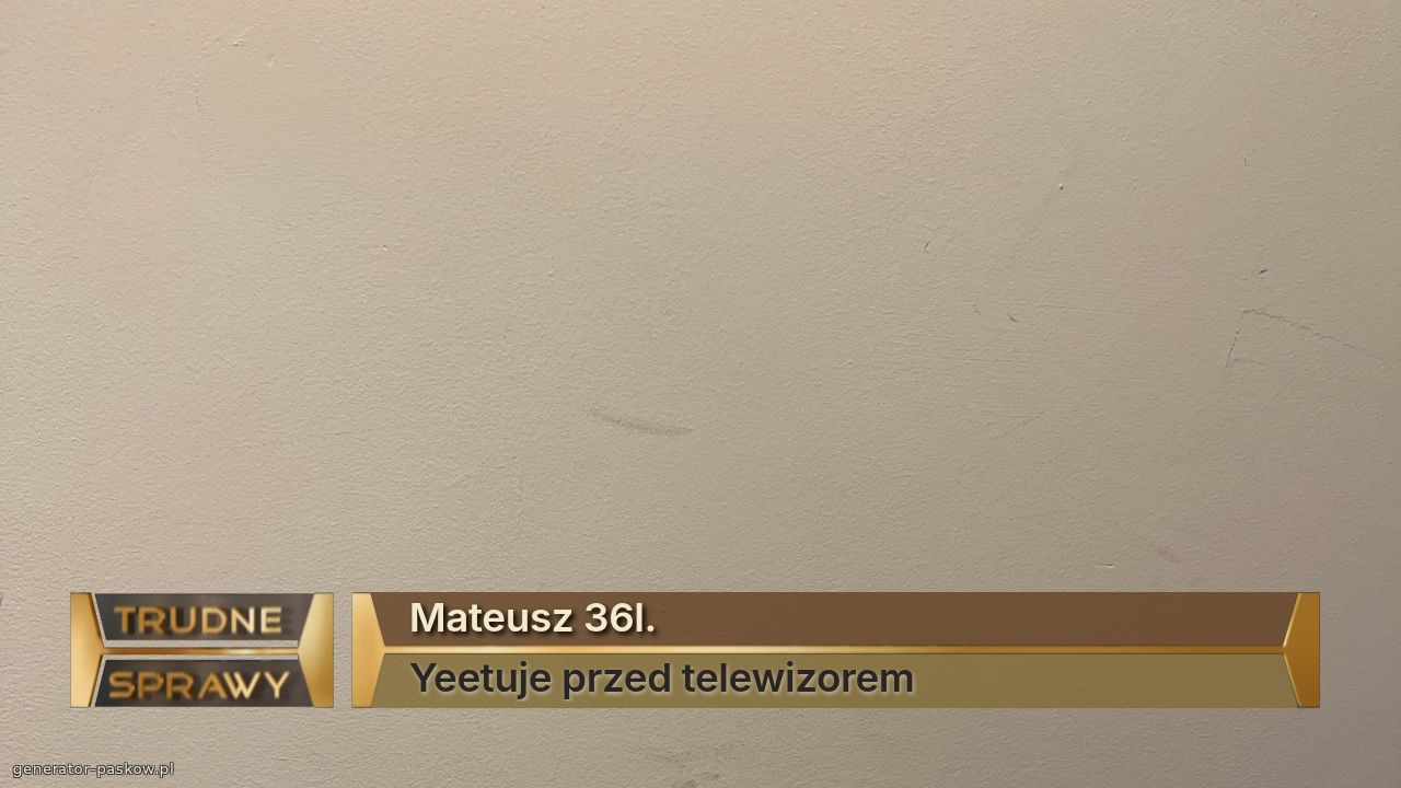 Mateusz 36l.
Yeetuje przed telewizorem