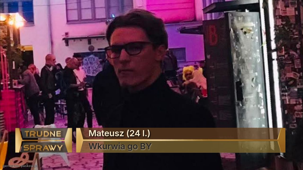 Mateusz (24 l.)
Wkurwia go BY
