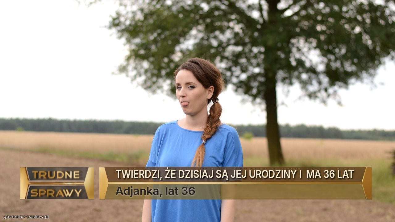 TWIERDZI, ŻE DZISIAJ SĄ JEJ URODZINY I  MA 36 LAT 
Adjanka, lat 36