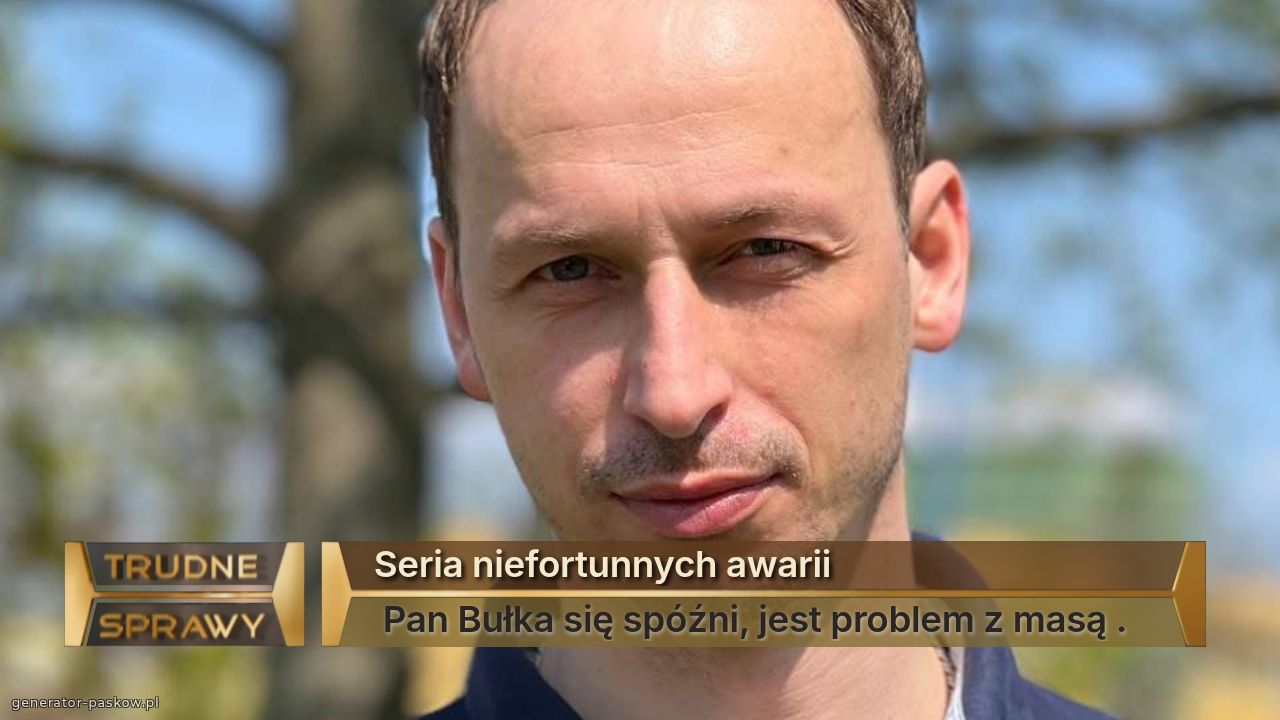Seria niefortunnych awarii 
 Pan Bułka się spóźni, jest problem z masą . 