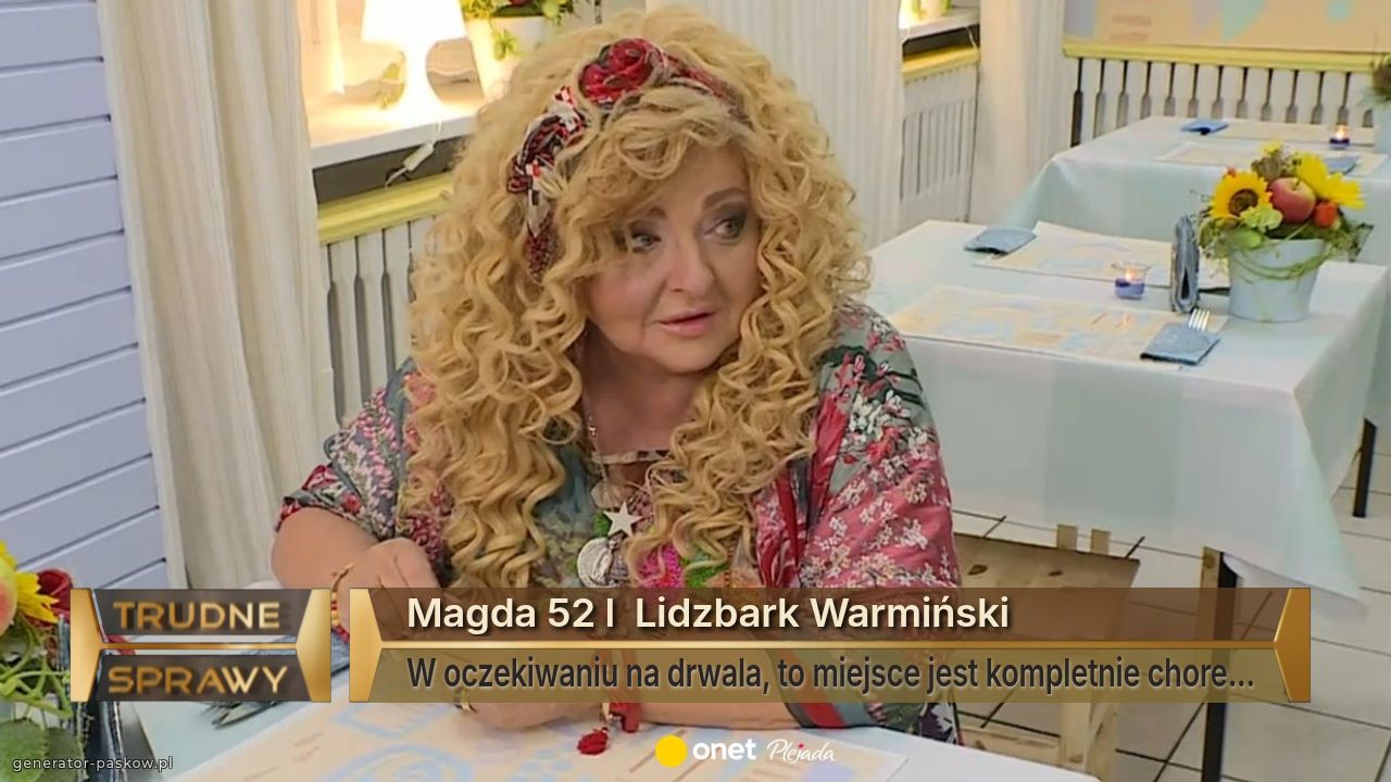 Magda 52 l  Lidzbark Warmiński
W oczekiwaniu na drwala, to miejsce jest kompletnie chore...