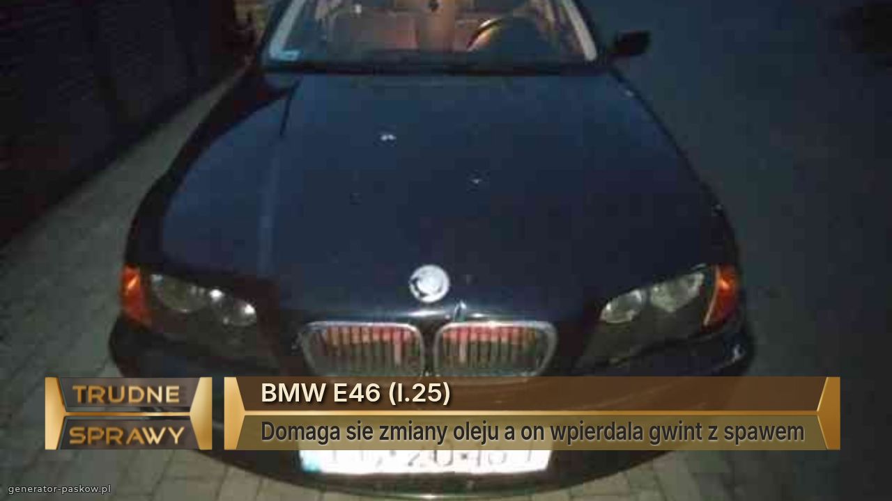 BMW E46 (l.25)
Domaga sie zmiany oleju a on wpierdala gwint z spawem