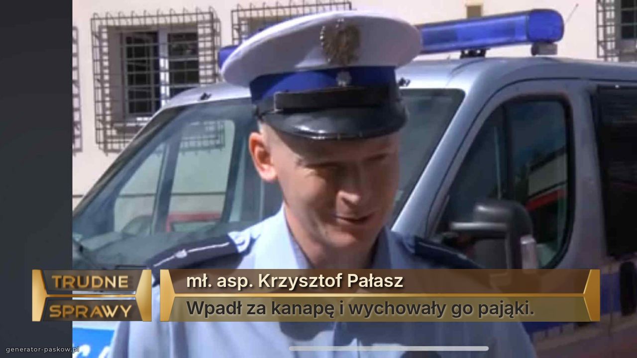 mł. asp. Krzysztof Pałasz
Wpadł za kanapę i wychowały go pająki.