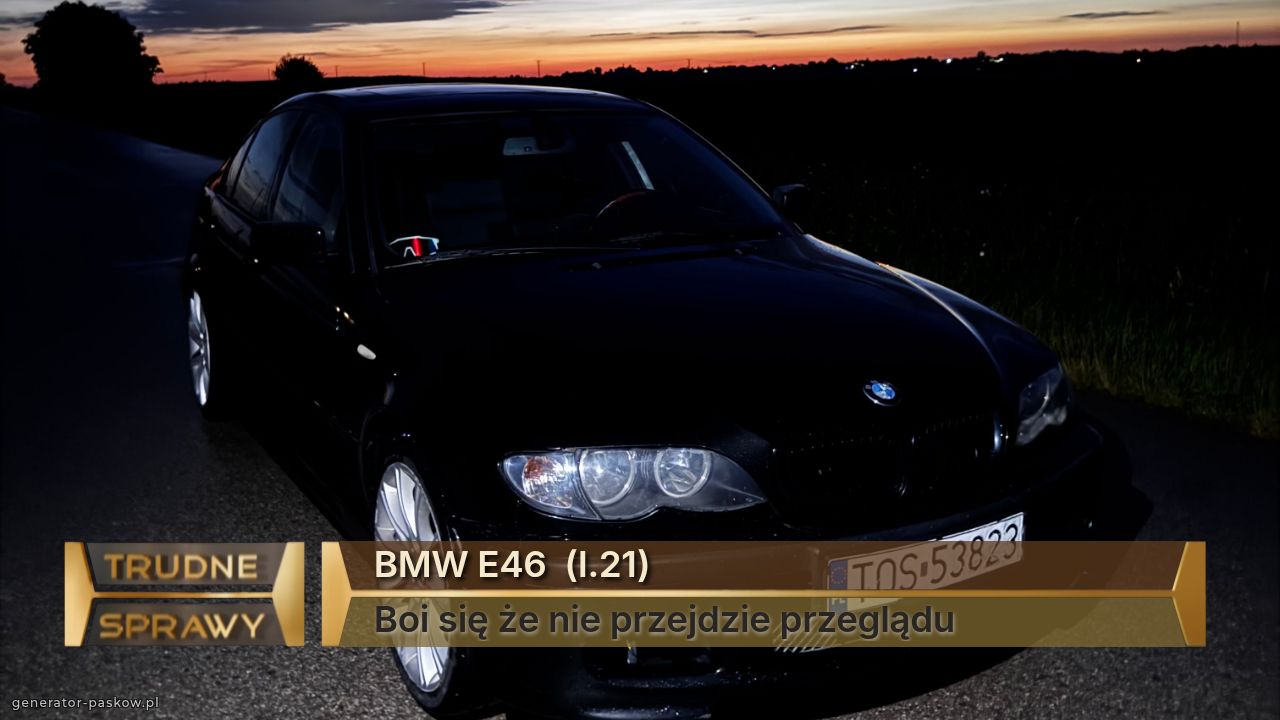 BMW E46  (l.21)
Boi się że nie przejdzie przeglądu 