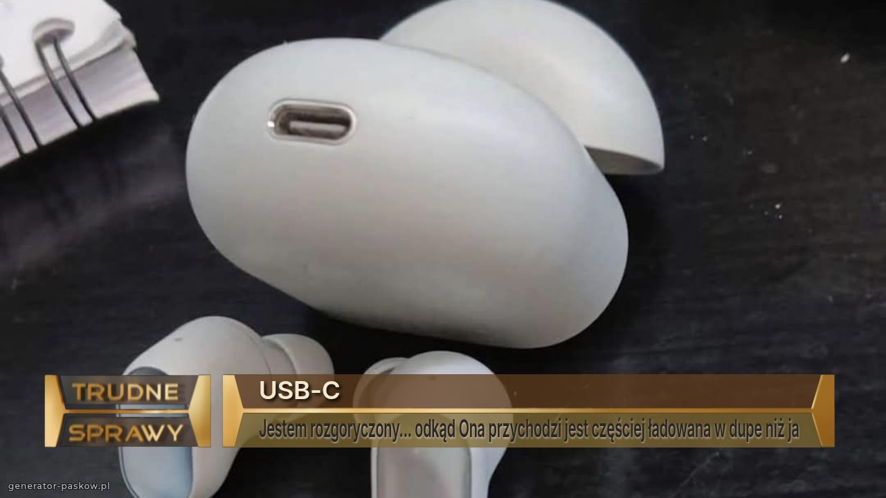 USB-C
Jestem rozgoryczony... odkąd Ona przychodzi jest częściej ładowana w dupe niż ja