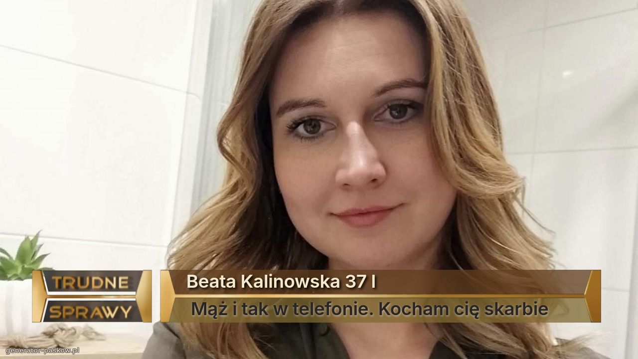 Beata Kalinowska 37 l 
 Mąż i tak w telefonie. Kocham cię skarbie 