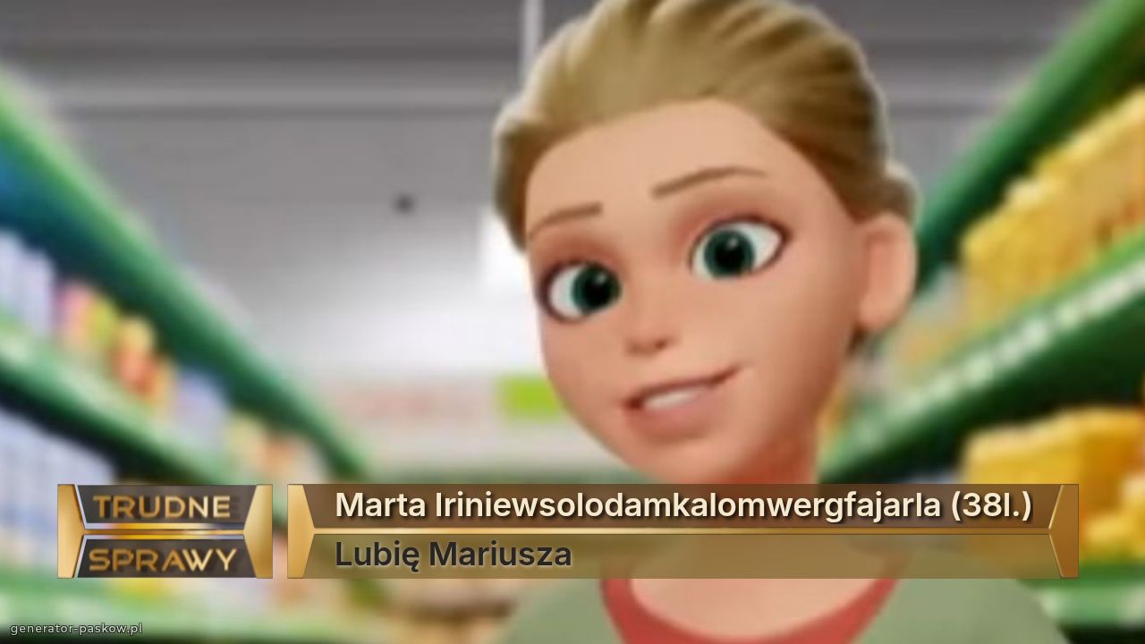 Marta Iriniewsolodamkalomwergfajarla (38l.)
Lubię Mariusza