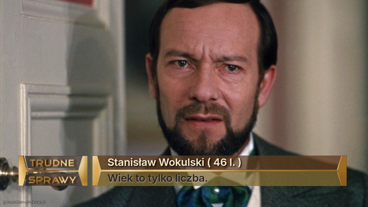 Stanisław Wokulski ( 46 l. )
Wiek to tylko liczba. 