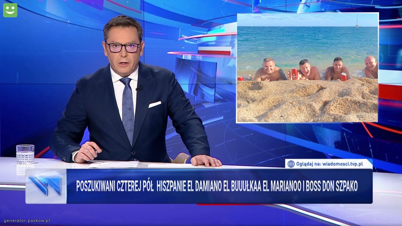 Poszukiwani czterej pół  Hiszpanie El Damiano El buuułkaa El Marianoo i Boss Don Szpako