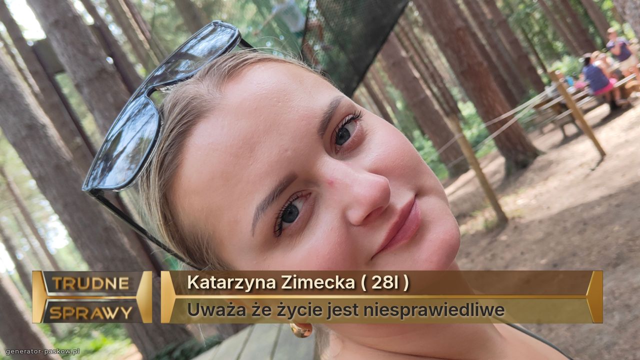 Katarzyna Zimecka ( 28l )
Uważa że życie jest niesprawiedliwe 