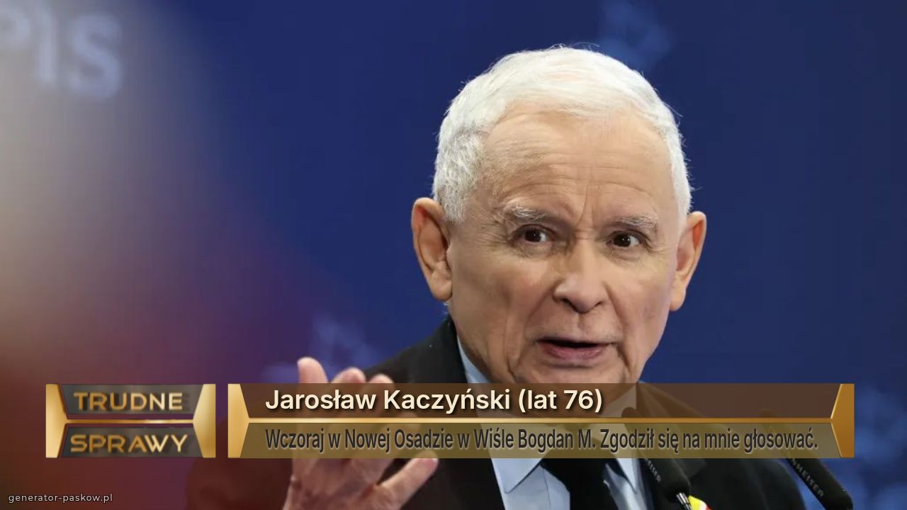Jarosław Kaczyński (lat 76)
Wczoraj w Nowej Osadzie w Wiśle Bogdan M. Zgodził się na mnie głosować.