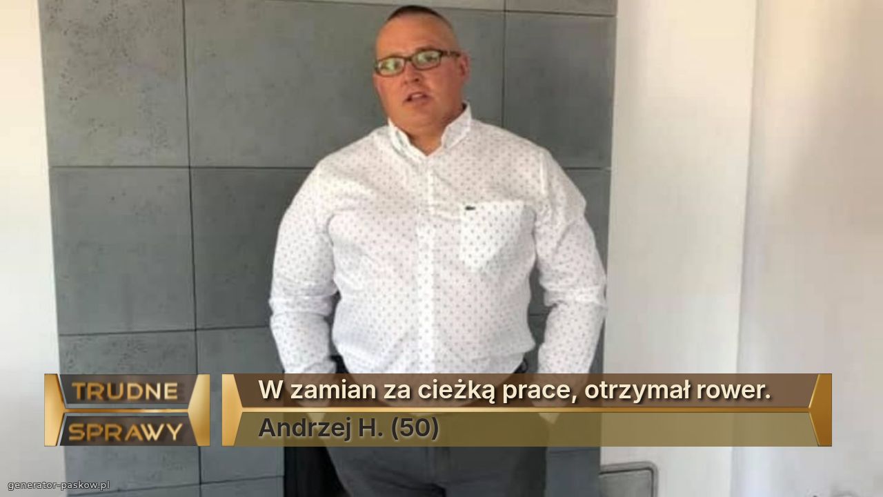 W zamian za cieżką prace, otrzymał rower.
Andrzej H. (50)
