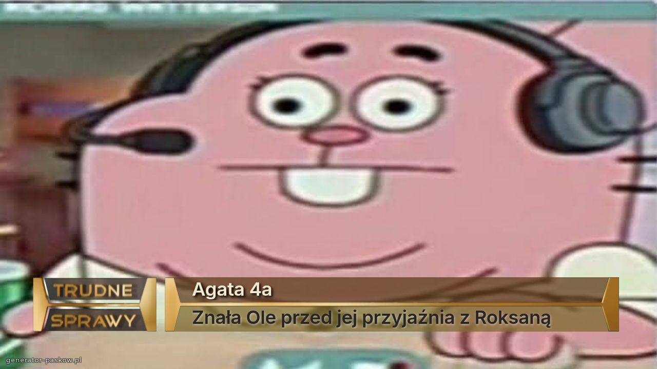 Agata 4a
Znała Ole przed jej przyjaźnia z Roksaną