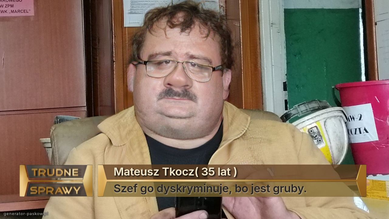 Mateusz Tkocz( 35 lat )
Szef go dyskryminuje, bo jest gruby.