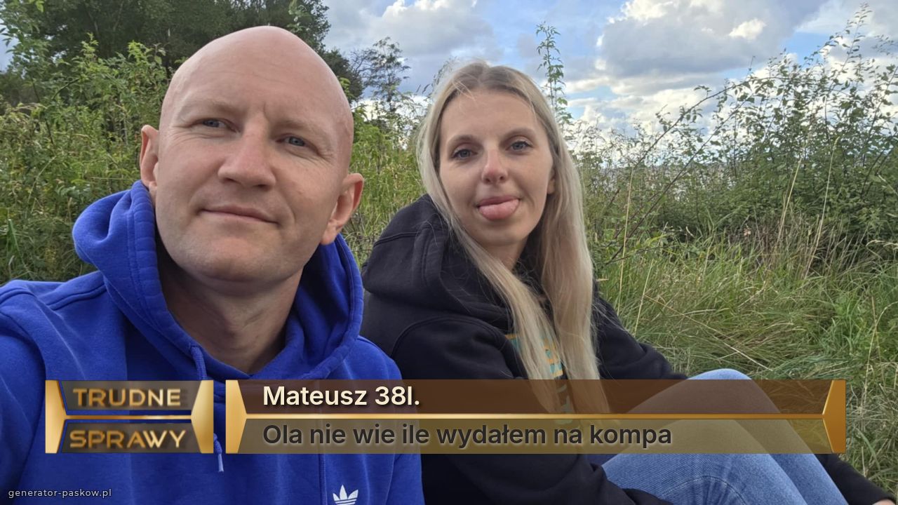 Mateusz 38l.
Ola nie wie ile wydałem na kompa