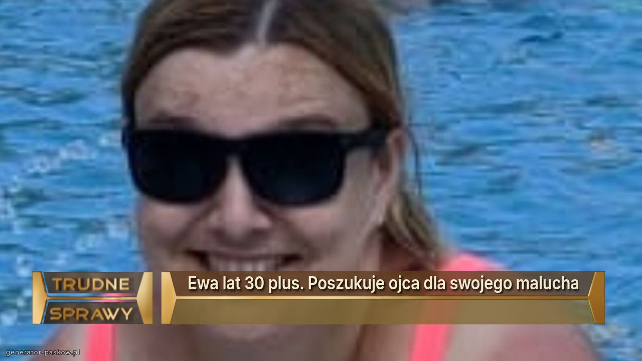 Ewa lat 30 plus. Poszukuje ojca dla swojego malucha
