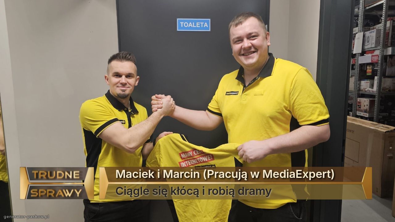 Maciek i Marcin (Pracują w MediaExpert)
Ciągle się kłócą i robią dramy 