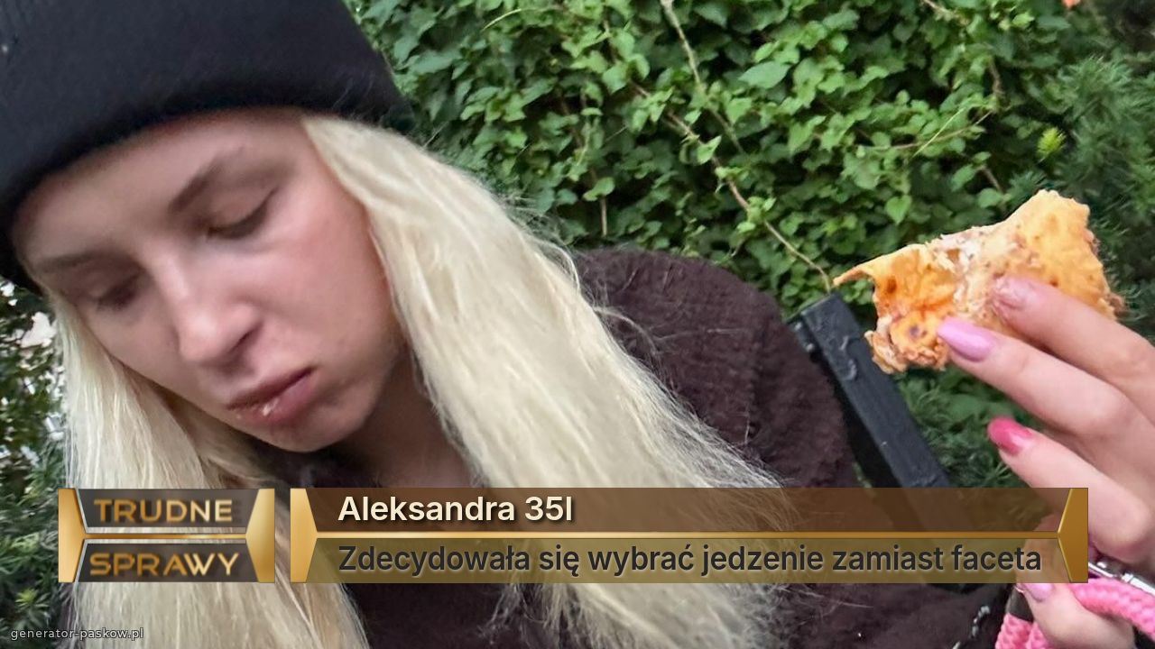 Aleksandra 35l
Zdecydowała się wybrać jedzenie zamiast faceta