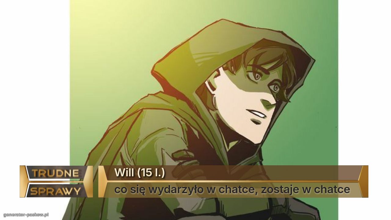Will (15 l.)
co się wydarzyło w chatce, zostaje w chatce