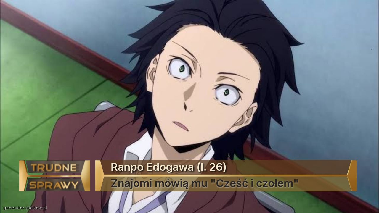Ranpo Edogawa (l. 26)
Znajomi mówią mu "Cześć i czołem"