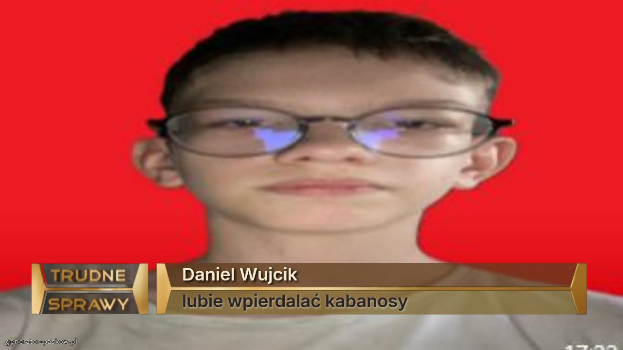 Daniel Wujcik 
lubie wpierdalać kabanosy