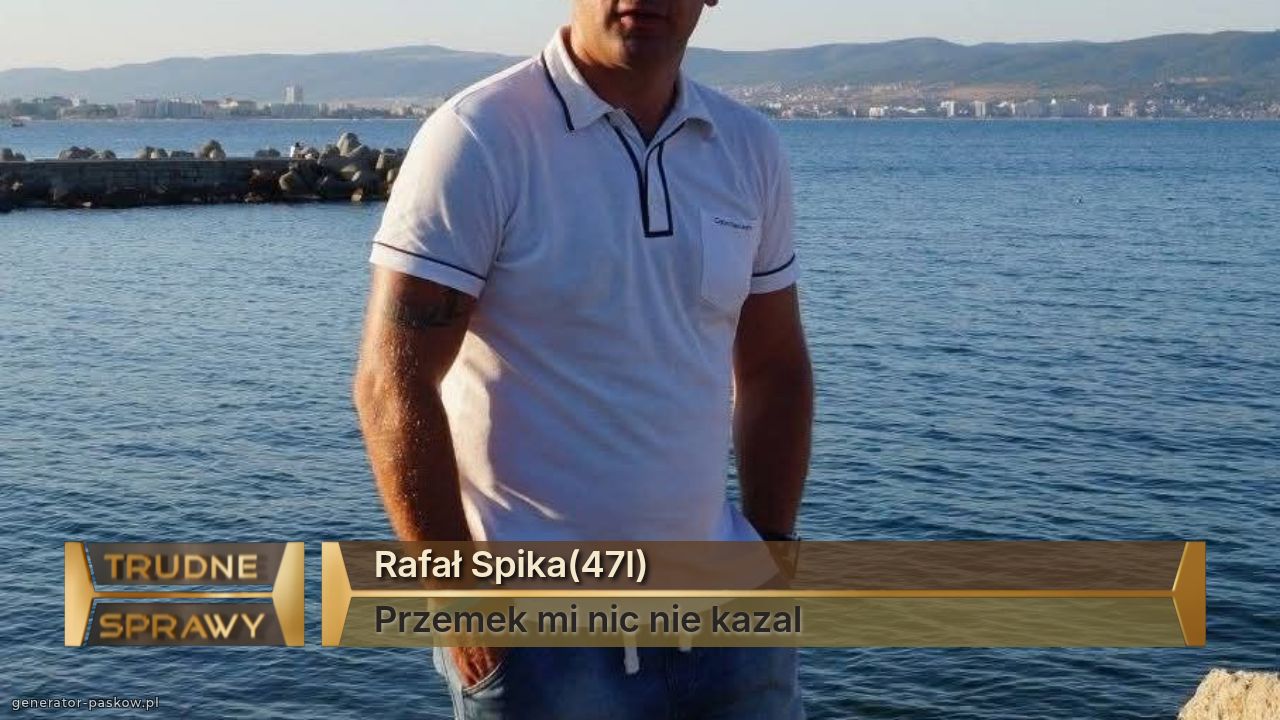 Rafał Spika(47l)
Przemek mi nic nie kazal