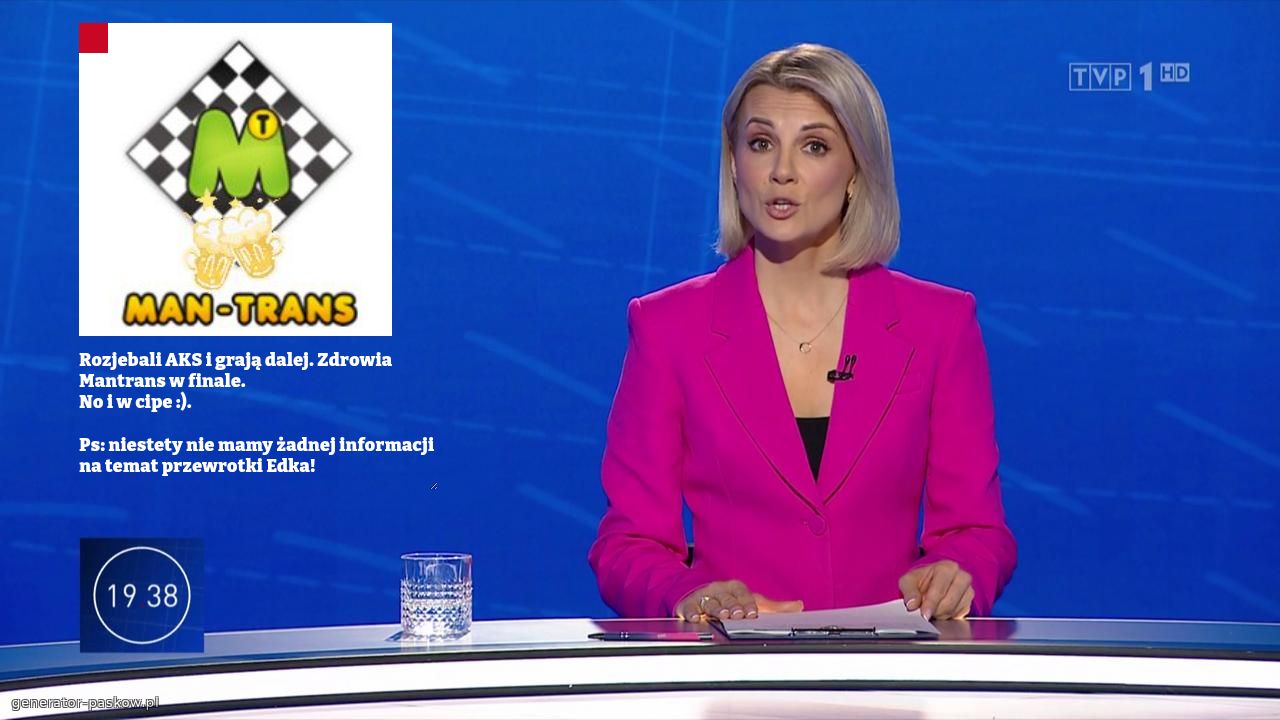 Rozjebali AKS i grają dalej. Zdrowia Mantrans w finale. 
No i w cipe :). 

Ps: niestety nie mamy żadnej informacji na temat przewrotki Edka! 