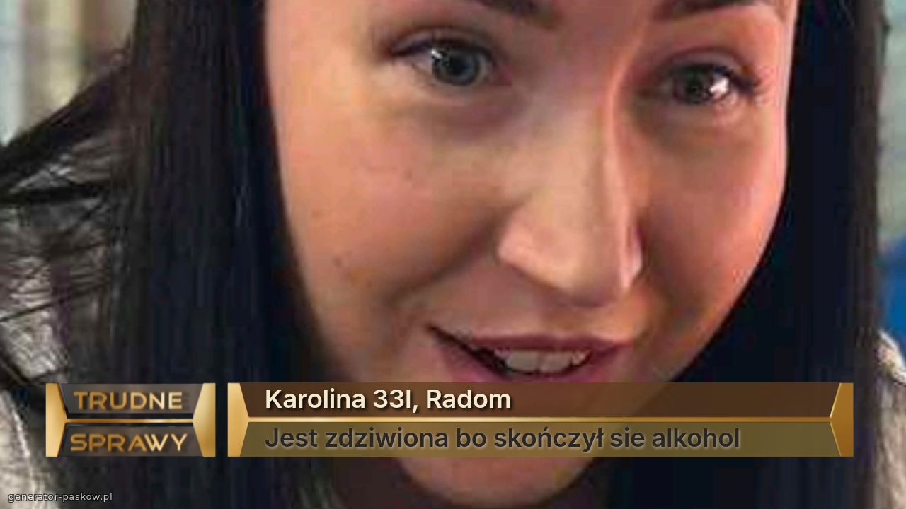 Karolina 33l, Radom
Jest zdziwiona bo skończył sie alkohol 
