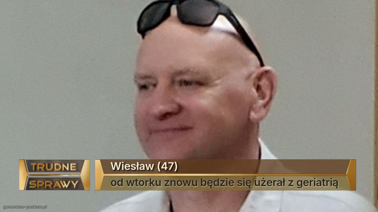 Wiesław (47)
od wtorku znowu będzie się użerał z geriatrią 