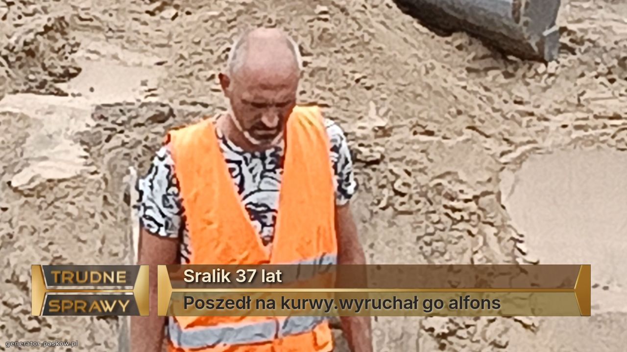 Sralik 37 lat
Poszedł na kurwy.wyruchał go alfons