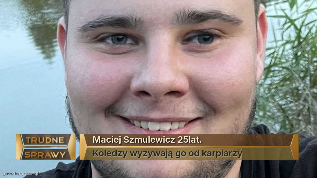 Maciej Szmulewicz 25lat.
Koledzy wyzywają go od karpiarzy