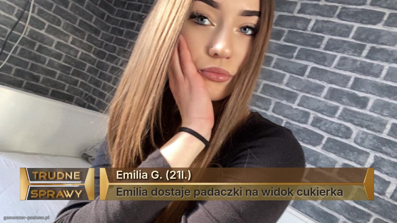 Emilia G. (21l.)
Emilia dostaje padaczki na widok cukierka