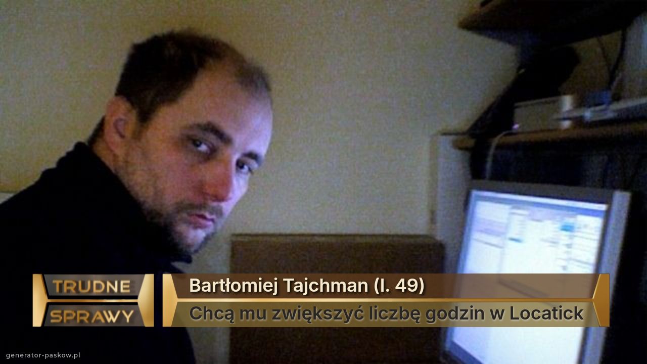 Bartłomiej Tajchman (l. 49)
Chcą mu zwiększyć liczbę godzin w Locatick