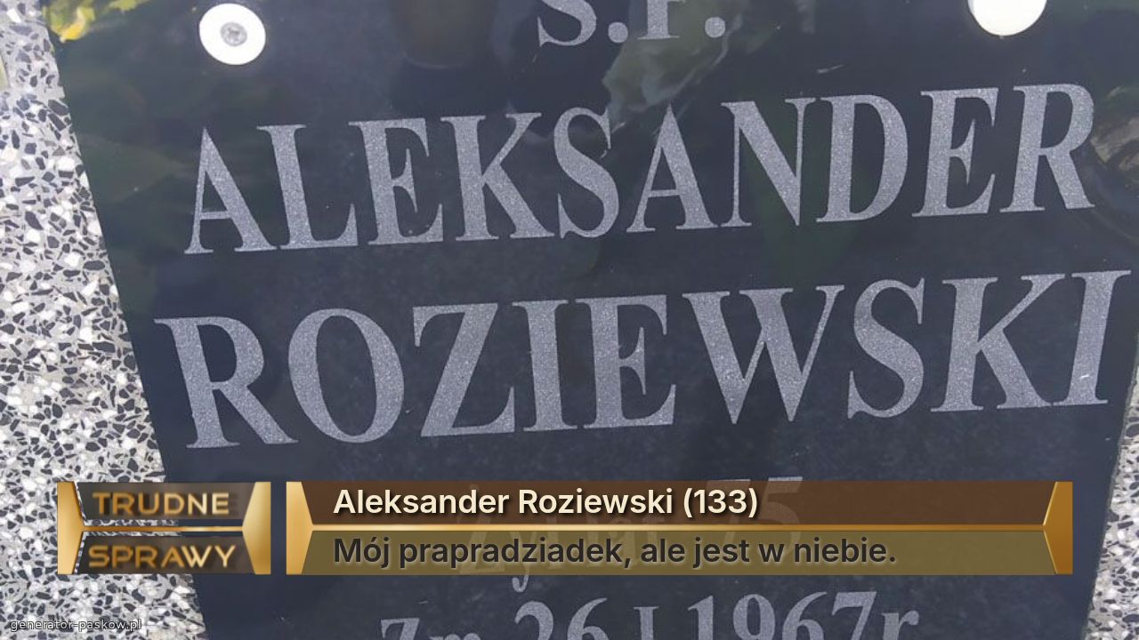 Aleksander Roziewski (133)
Mój prapradziadek, ale jest w niebie.