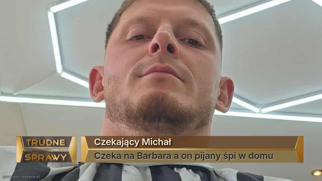 Czekający Michał
Czeka na Barbara a on pijany śpi w domu