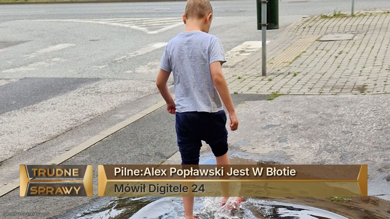 Pilne:Alex Popławski Jest W Błotie
Mówił Digitele 24